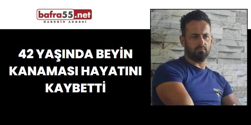 42 Yaşında Beyin Kanamasından Hayatını Kaybetti