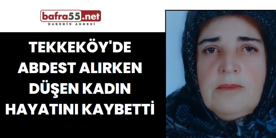 Tekkeköy'de Abdest alırken düşen kadın hayatını kaybetti