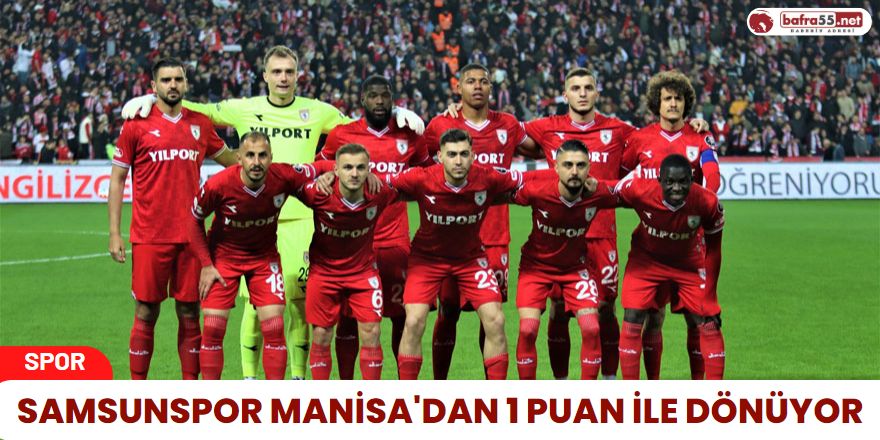 Samsunspor Manisa'dan 1 Puan ile dönüyor