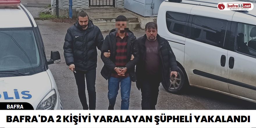 Bafra'da 2 kişiyi yaralayan şüpheli yakalandı