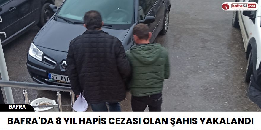 Bafra'da 8 yıl hapis cezası olan şahıs yakalandı