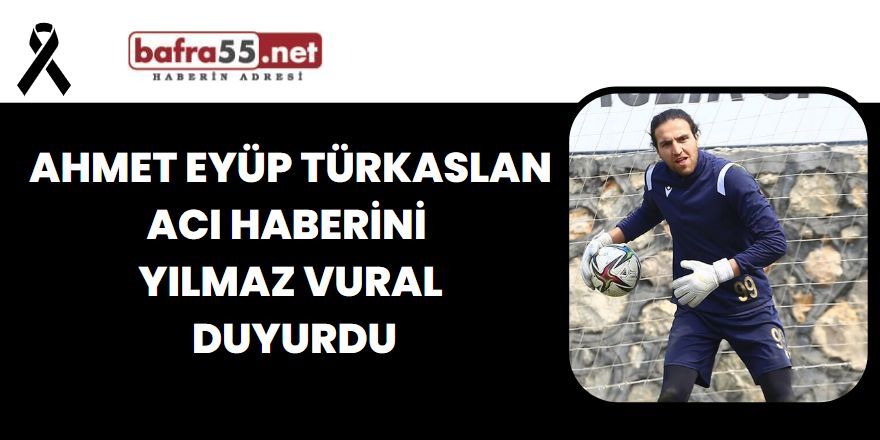 Ahmet Eyüp Türkaslan acı haberini  Yılmaz Vural  duyurdu