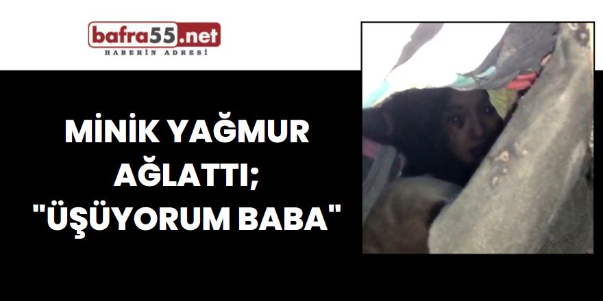 Minik Yağmur Ağlattı; "Üşüyorum Baba"