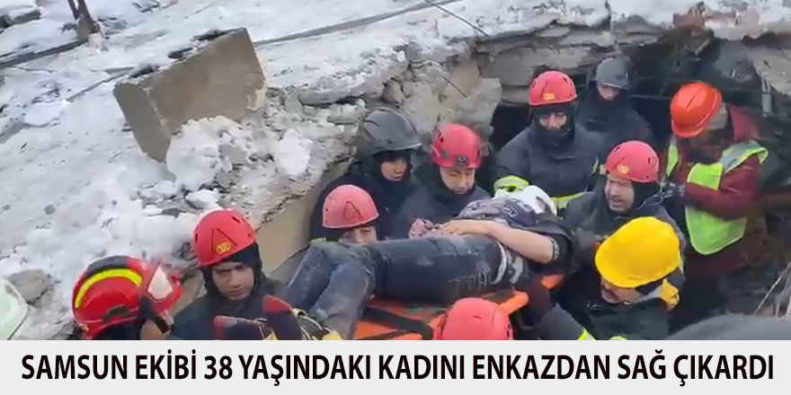 Samsun ekibi 38 yaşındaki kadını enkazdan sağ çıkardı