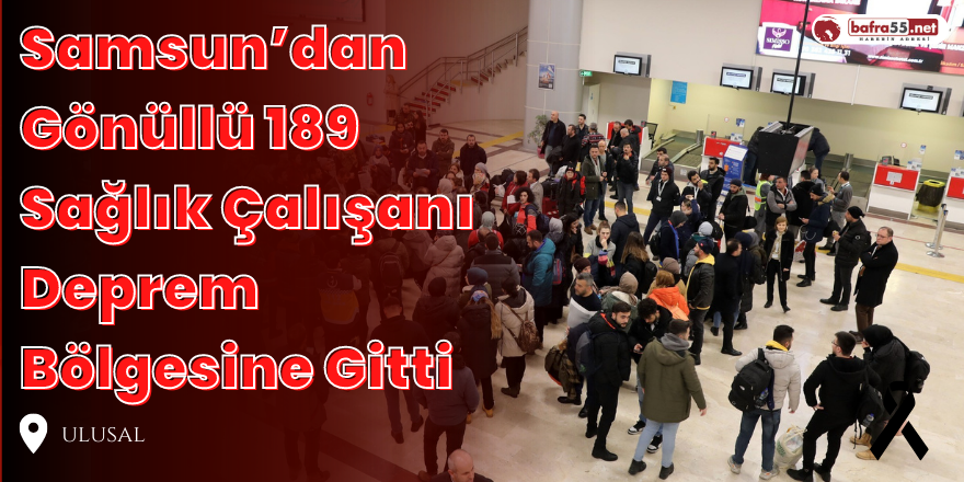 Samsun’dan Gönüllü 189 Sağlık Çalışanı Deprem Bölgesine Gitti