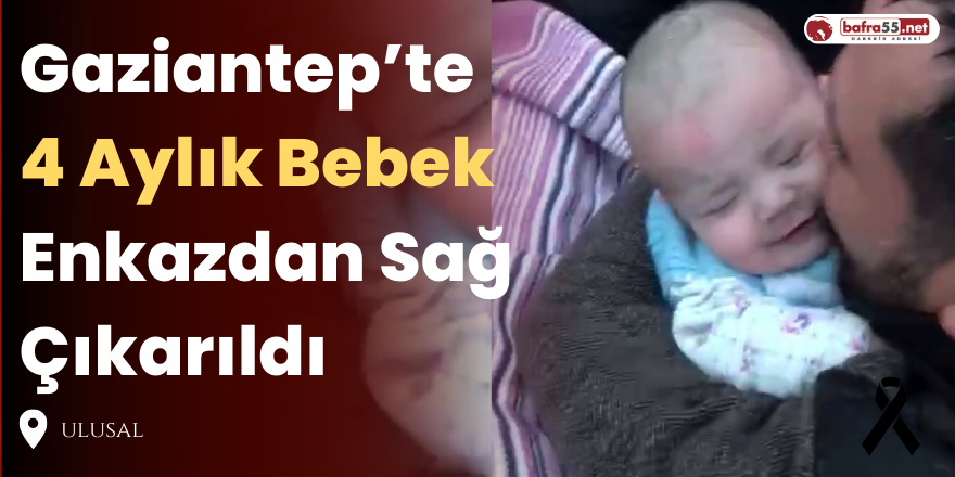 Gaziantep’te 4 Aylık Bebek Enkazdan Sağ Çıkarıldı