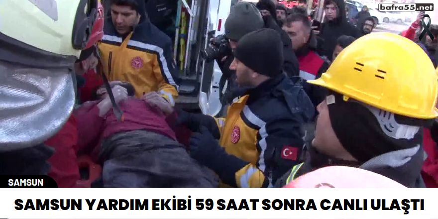 Samsun yardım ekibi 59 saat sonra canlı ulaştı