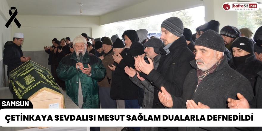 Çetinkaya Sevdalısı Mesut Sağlam Dualarla Defnedildi