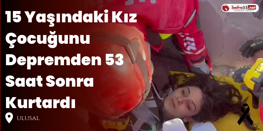 15 Yaşındaki Kız Çocuğunu Depremden 53 Saat Sonra Kurtardı