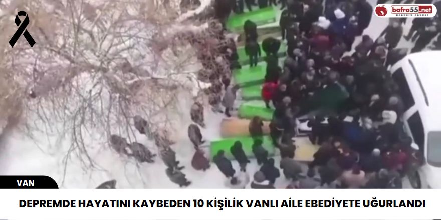 Depremde hayatını kaybeden 10 kişilik Vanlı aile ebediyete uğurlandı