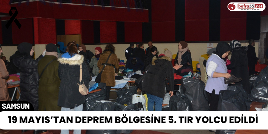 19 Mayıs’tan Deprem Bölgesine 5. Tır Yolcu Edildi