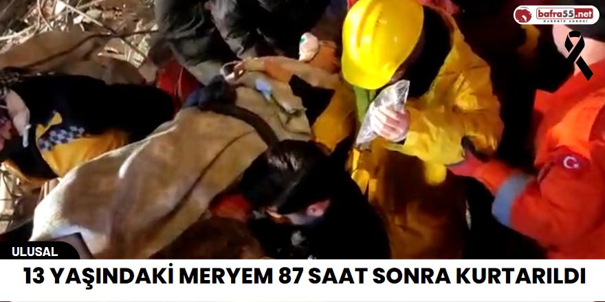 13 yaşındaki Meryem 87 saat sonra kurtarıldı