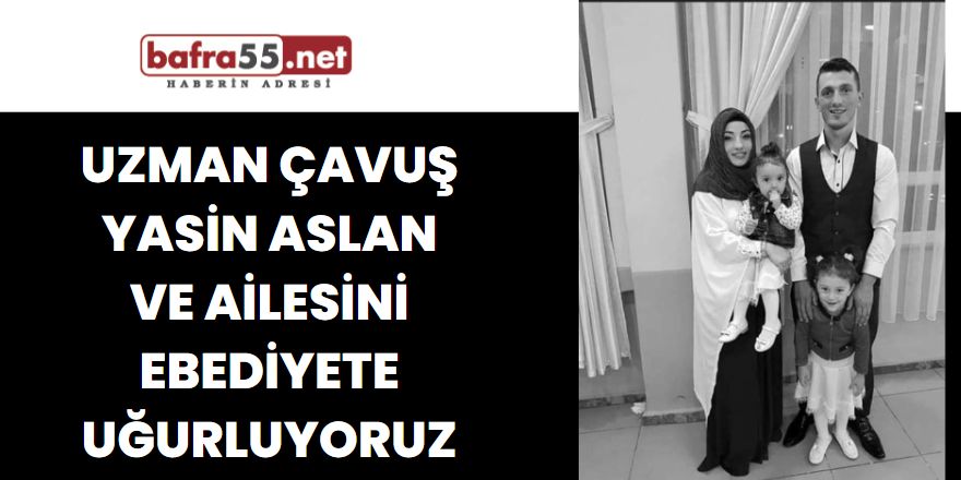 Uzman Çavuş Yasin Aslan ve ailesini ebediyete uğurluyoruz