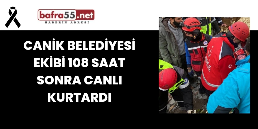 Canik Belediyesi ekibi 108 saat sonra canlı kurtardı