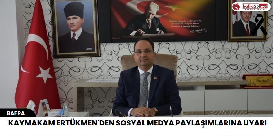 Kaymakam Ertükmen'den sosyal medya paylaşımlarına uyarı