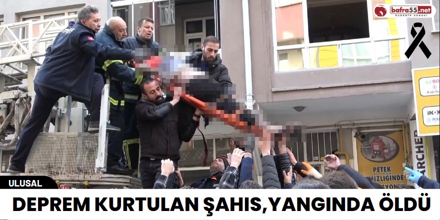 Deprem kurtulan şahıs,yangında öldü