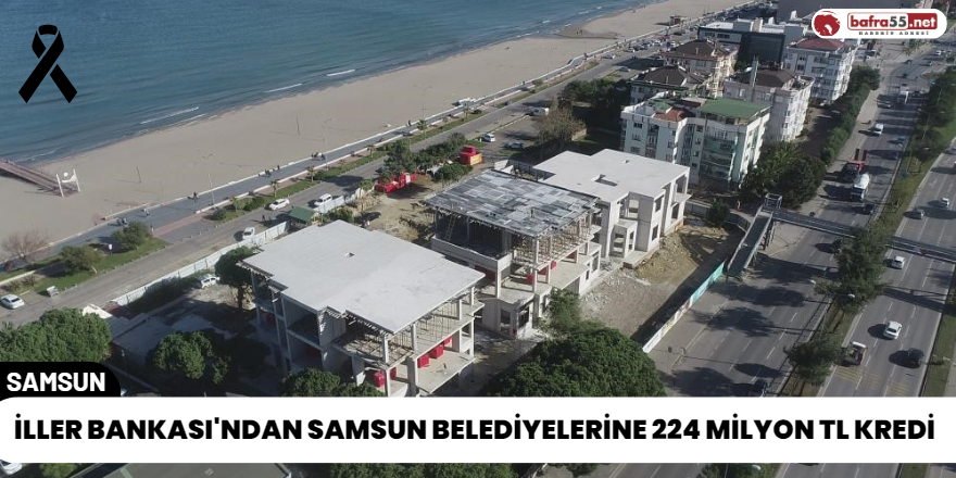 İller Bankası'ndan Samsun Belediyelerine 224 Milyon TL Kredi