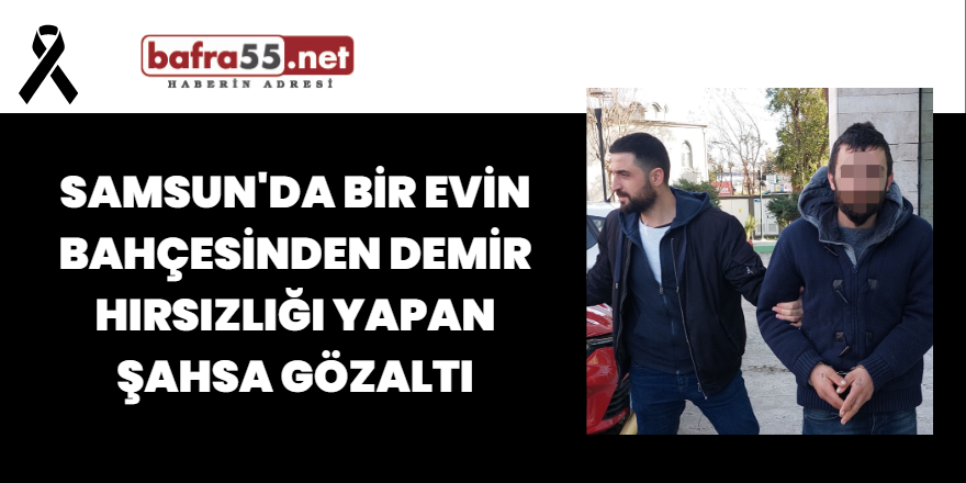 Samsun'da Bir Evin Bahçesinden Demir Hırsızlığı Yapan Şahsa Gözaltı