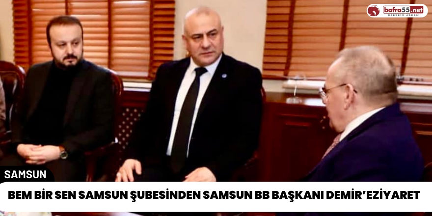 Bem Bir Sen Samsun Şubesinden Samsun BB Başkanı Demir’eziyaret