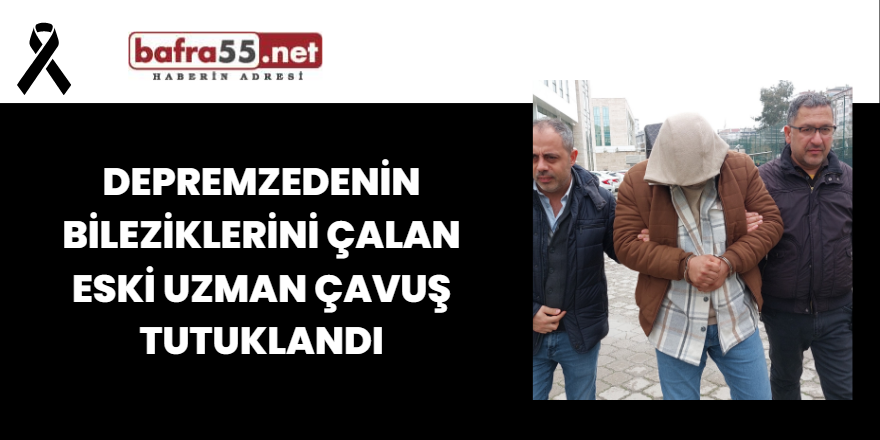 Depremzedenin Bileziklerini Çalan Eski Uzman Çavuş Tutuklandı