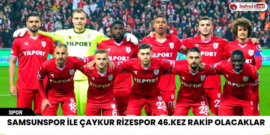 Samsunspor ile Çaykur Rizespor 46.Kez Rakip Olacaklar