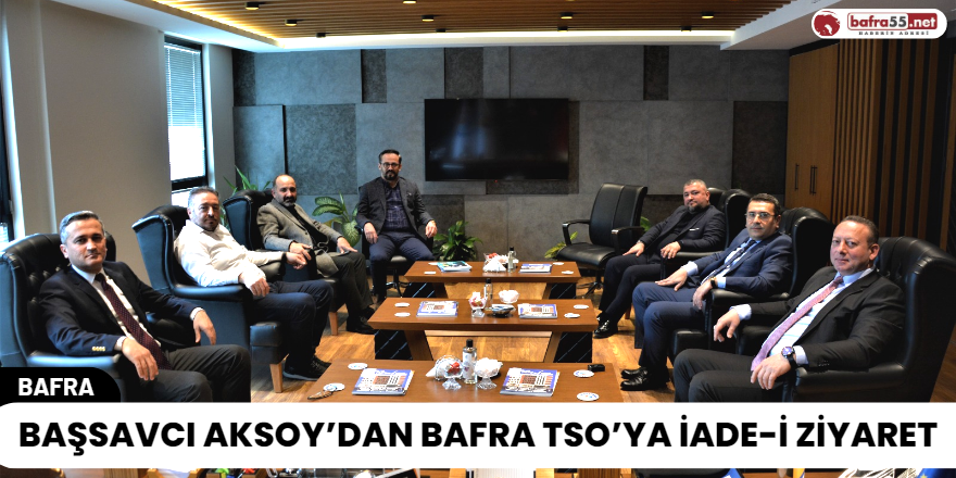 Başsavcı Aksoy’dan Bafra TSO’ya İade-İ Ziyaret