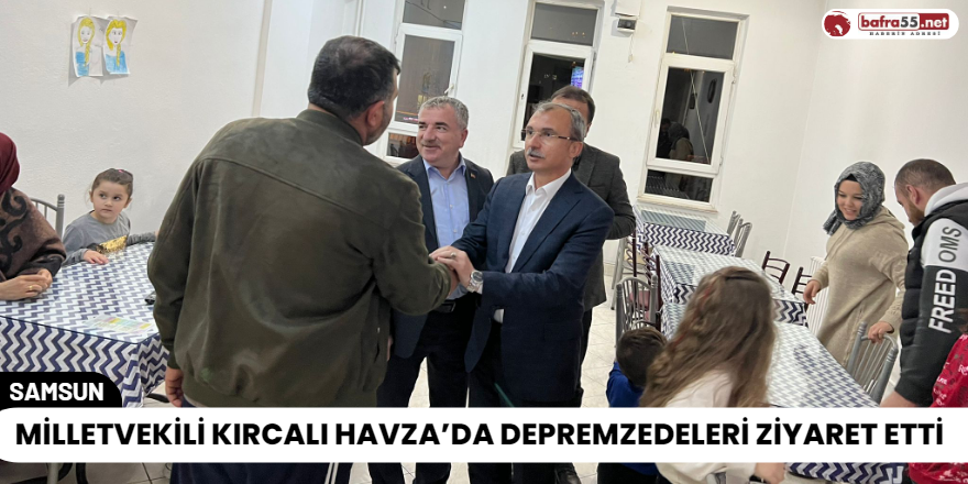 Milletvekili Kırcalı Havza’da depremzedeleri ziyaret etti