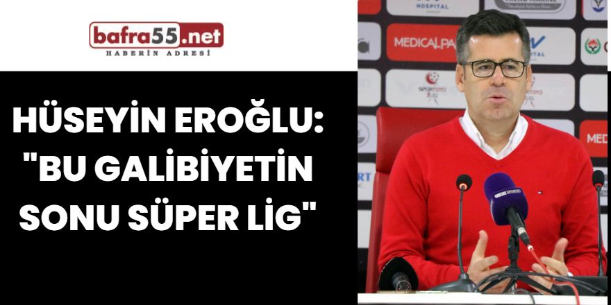 Hüseyin Eroğlu: "Bu galibiyetin sonu süper lig"