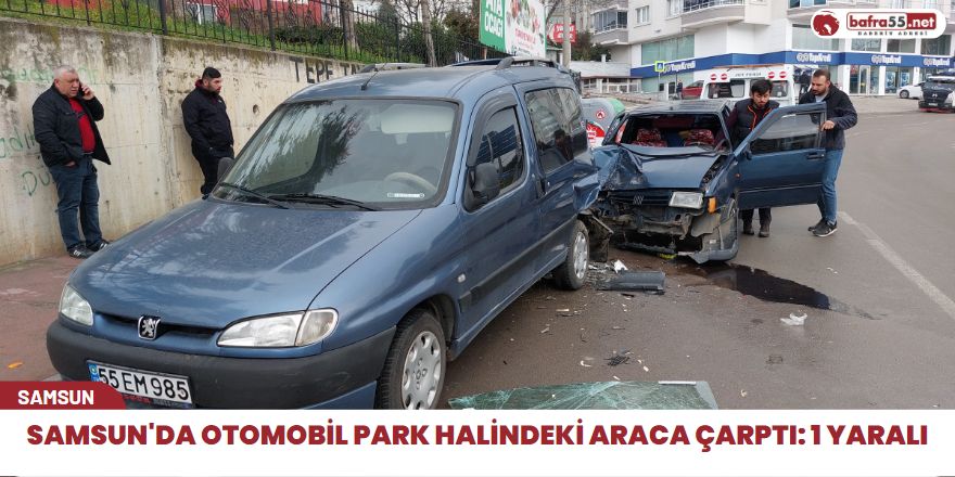 Samsun'da otomobil park halindeki araca çarptı: 1 yaralı