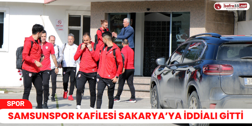 Samsunspor kafilesi Sakarya’ya iddialı gitti