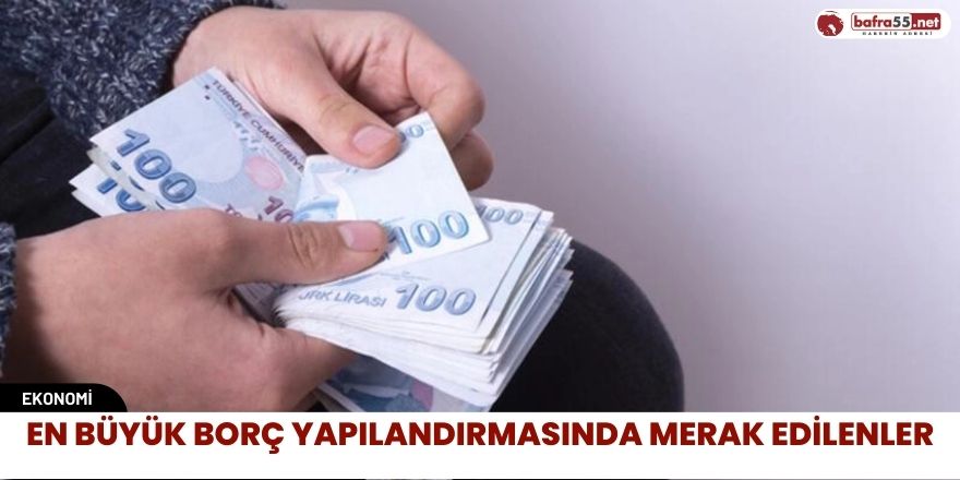 En Büyük Borç Yapılandırmasında Merak Edilenler