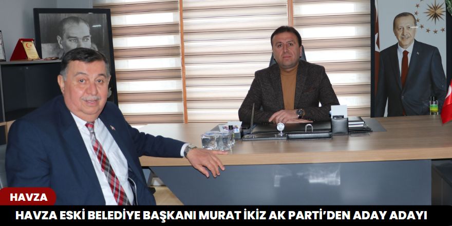 Havza Eski Belediye Başkanı Murat İkiz Ak Parti’den Aday Adayı