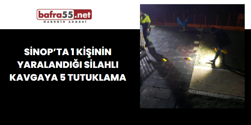 Sinop’ta 1 Kişinin Yaralandığı Silahlı Kavgaya 5 Tutuklama