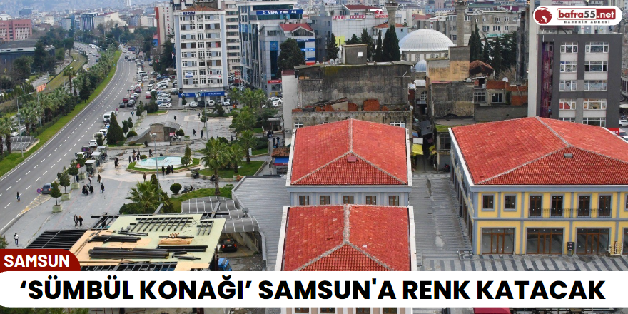 ‘Sümbül Konağı’ Samsun'a Renk Katacak