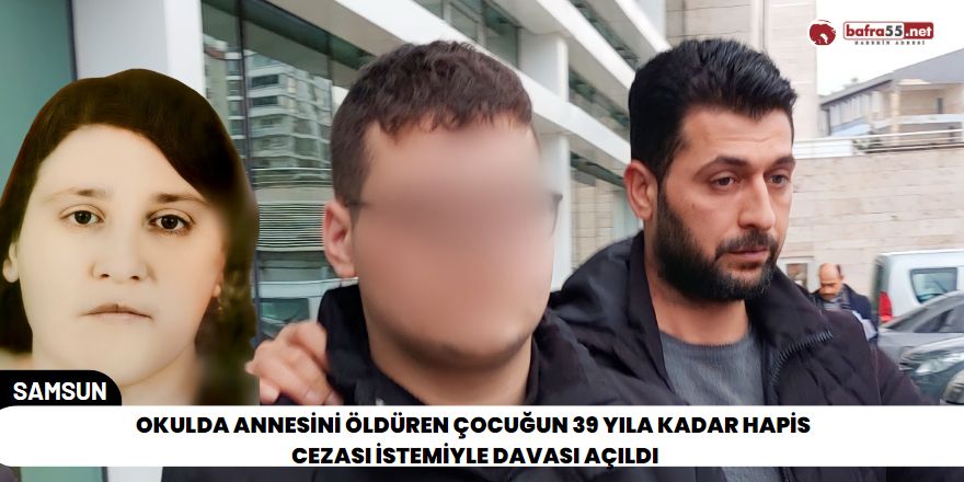 Okulda annesini öldüren çocuğun 39 yıla kadar hapis cezası istemiyle davası açıldı