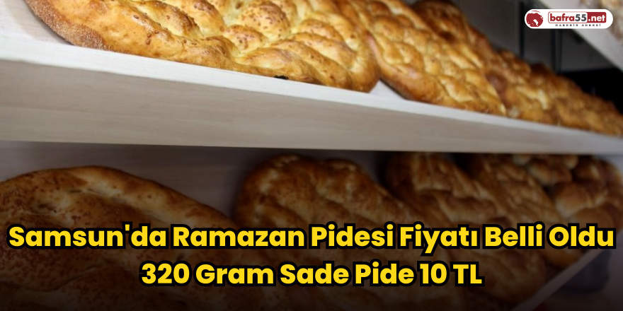 Samsun'da Ramazan Pidesi Fiyatı Belli Oldu 320 Gram Sade Pide 10 TL