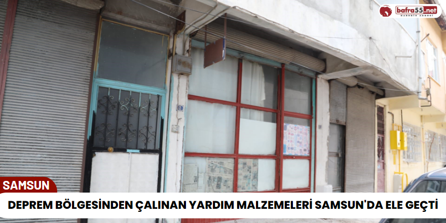 Deprem Bölgesinden Çalınan Yardım Malzemeleri Samsun'da Ele Geçti