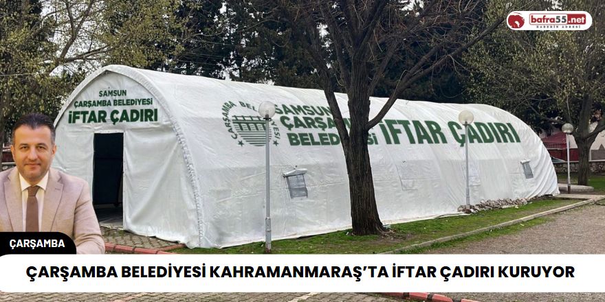 Çarşamba Belediyesi Kahramanmaraş’ta iftar çadırı kuruyor