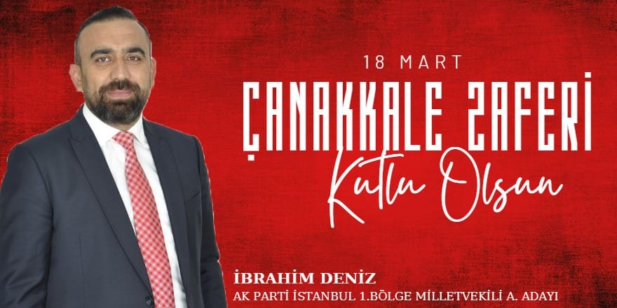 Ak Parti İstanbul 1.Bölge Milletvekili Aday Adayı İbrahim Deniz 18 Mart Mesajı