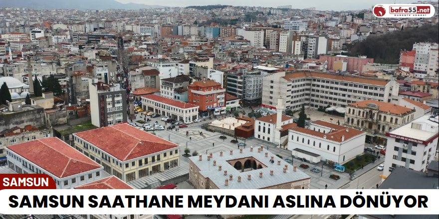 Samsun Saathane Meydanı Aslına Bönüyor