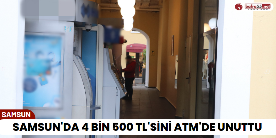 Samsun'da 4 Bin 500 TL'sini ATM'de Unuttu