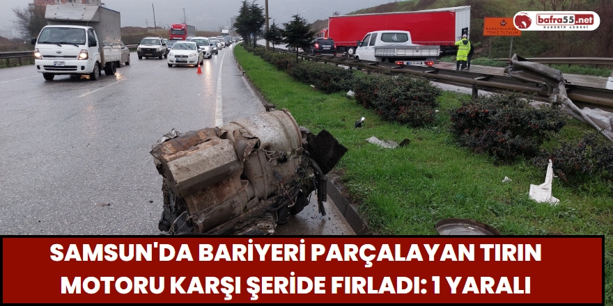 Samsun'da bariyeri parçalayan tırın motoru karşı şeride fırladı: 1 yaralı