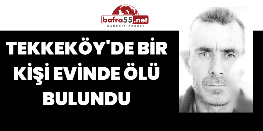 Tekkeköy'de Bir Kişi Evinde Ölü Bulundu