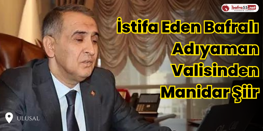 İstifa Eden Bafralı Adıyaman Valisinden Manidar Şiir