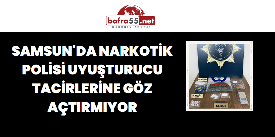 Samsun'da Narkotik Polisi Uyuşturucu Tacirlerine Göz Açtırmıyor