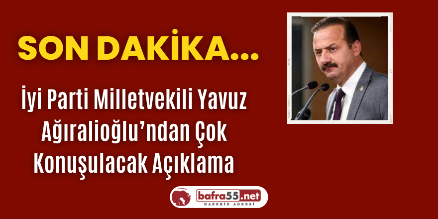İyi Parti Milletvekili Yavuz Ağıralioğlu’ndan Çok Konuşulacak Açıklama