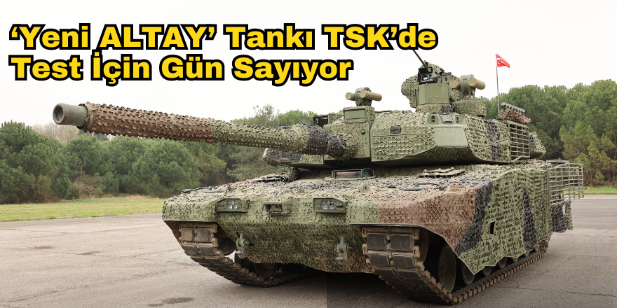 ‘Yeni ALTAY’ Tankı TSK’de Test İçin Gün Sayıyor