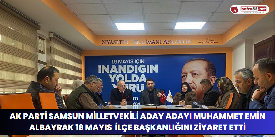 Ak Parti Samsun Milletvekili Aday Adayı Muhammet Emin Albayrak Ak Parti 19 Mayıs  İlçe Başkanlığını Ziyaret Etti