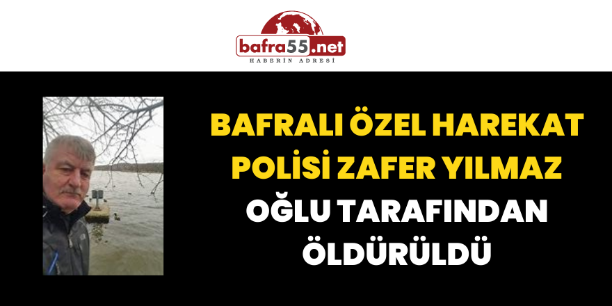 Bafralı Özel Harekat Polisi Zafer Yılmaz Oğlu Tarafından Öldürüldü