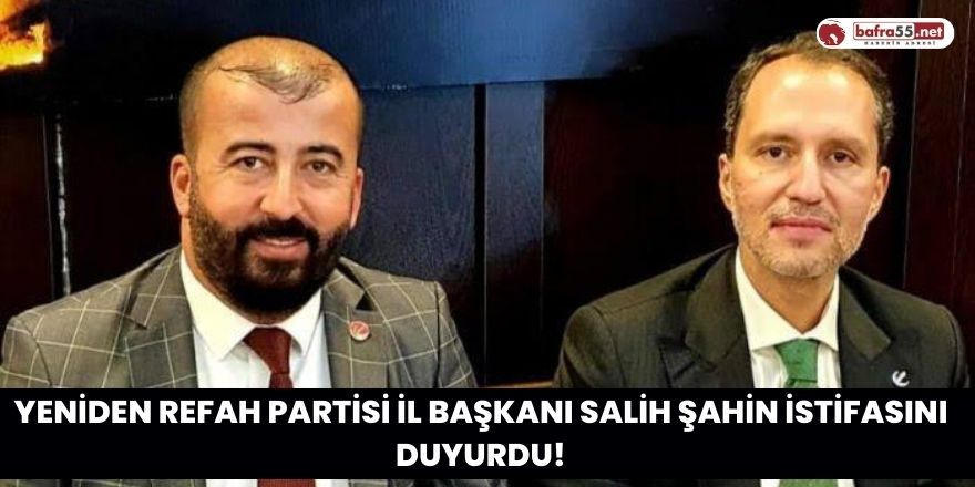 Yeniden Refah Partisi İl Başkanı Salih Şahin İstifasını Duyurdu!